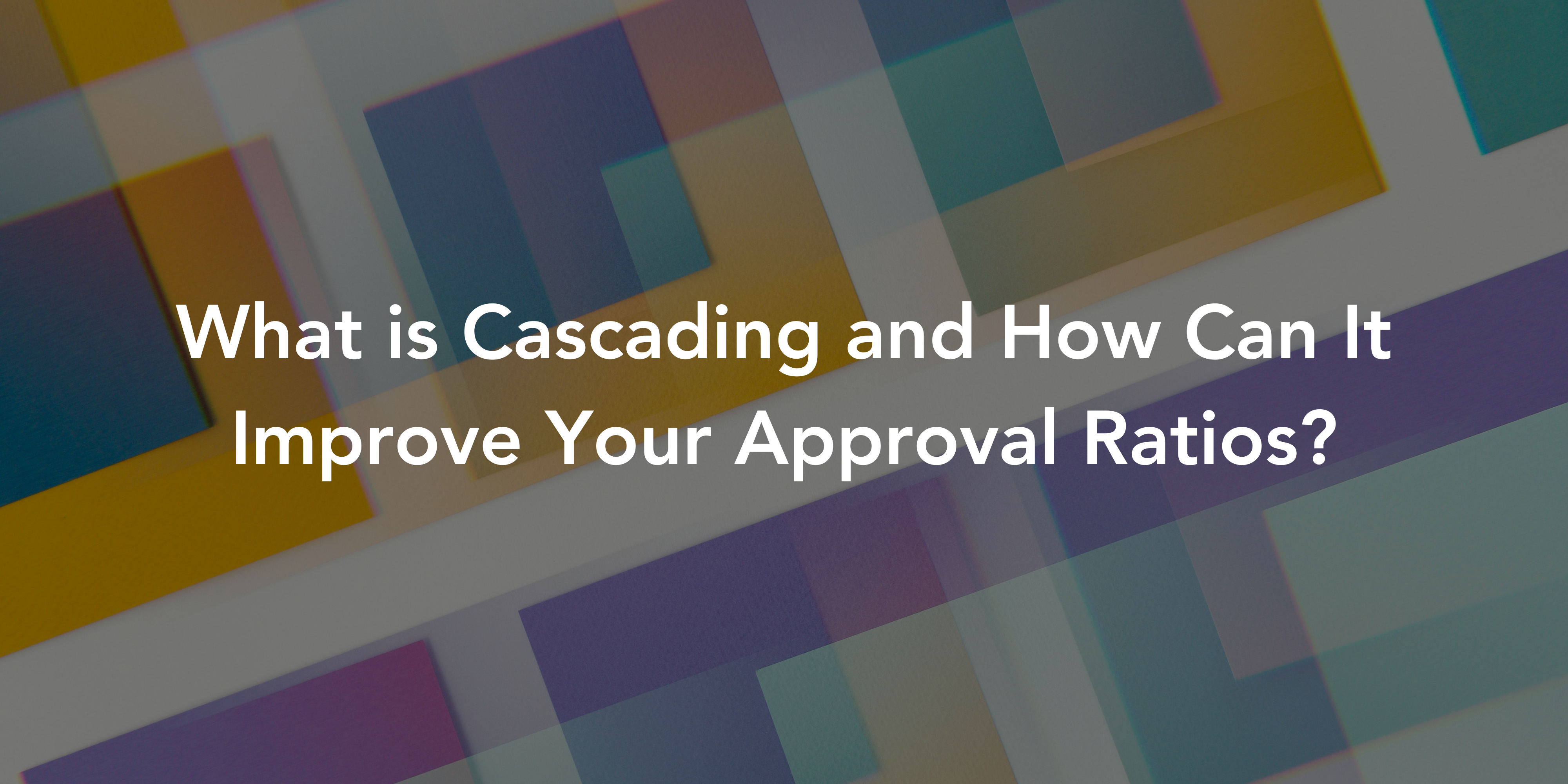 What is Cascading and How Can It Improve Your Approval Ratios?
